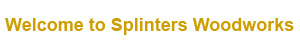 Welcome Custom Woodworking Splinters Woodworks